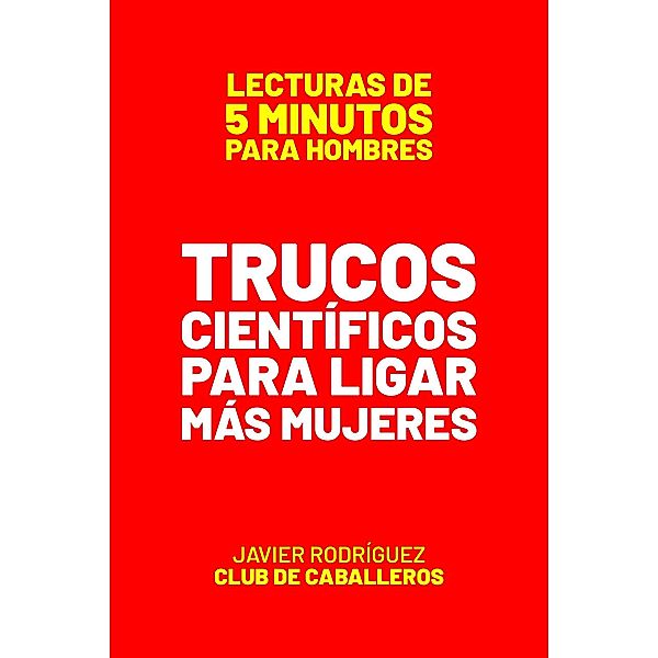 Trucos Científicos Para Ligar Más Mujeres (Lecturas De 5 Minutos Para Hombres, #40) / Lecturas De 5 Minutos Para Hombres, JAVIER Rodríguez