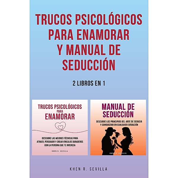 Trucos Psicológicos Para Enamorar y Manual De Seducción: 2 Libros en 1, Khen R. Sevilla
