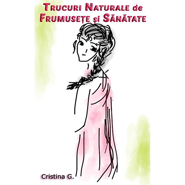 Trucuri  Naturale de Frumusete si Sanatate (Terapii Holistice, #1) / Terapii Holistice, Cristina G.