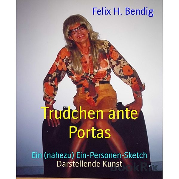 Trudchen ante Portas, Felix H. Bendig