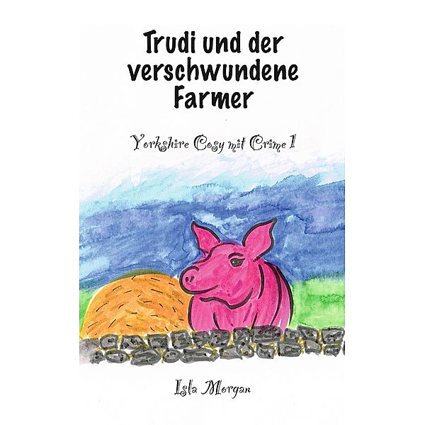 Trudi und der verschwundene Farmer / Yorkshire Cosy mit Crime, Isla Morgan