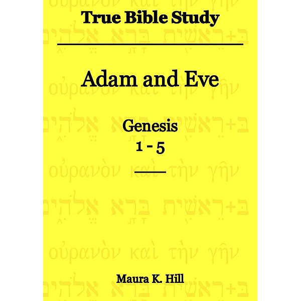 True Bible Study - Adam and Eve Genesis 1-5, Maura K. Hill