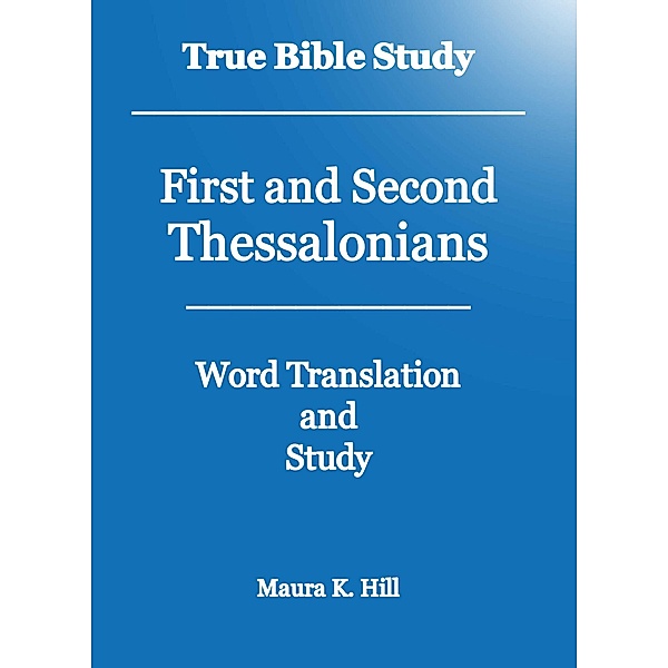 True Bible Study - First and Second Thessalonians, Maura K. Hill