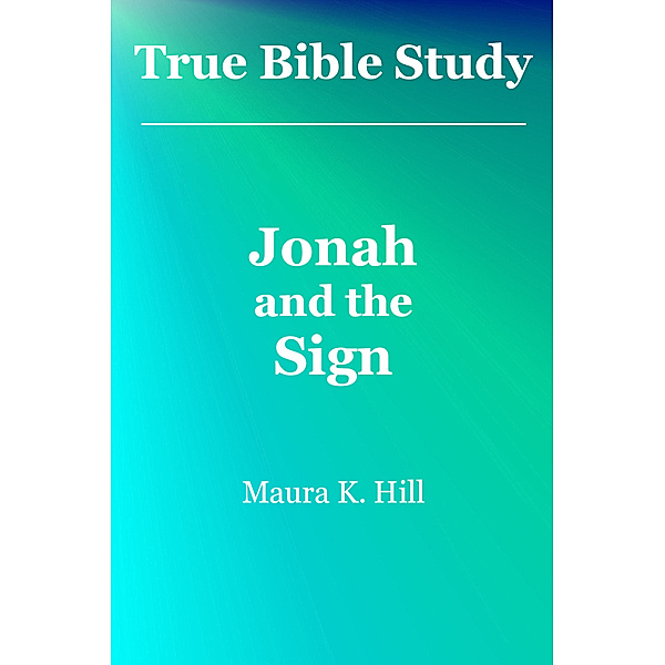 True Bible Study: Jonah and the Sign, Maura K. Hill