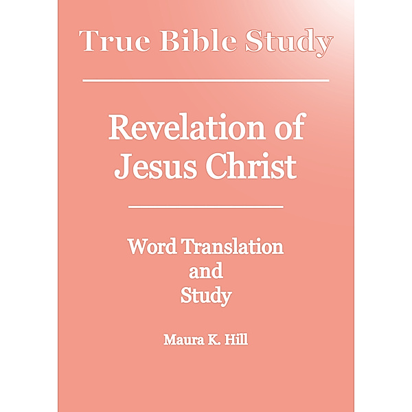 True Bible Study: Revelation of Jesus Christ, Maura K. Hill