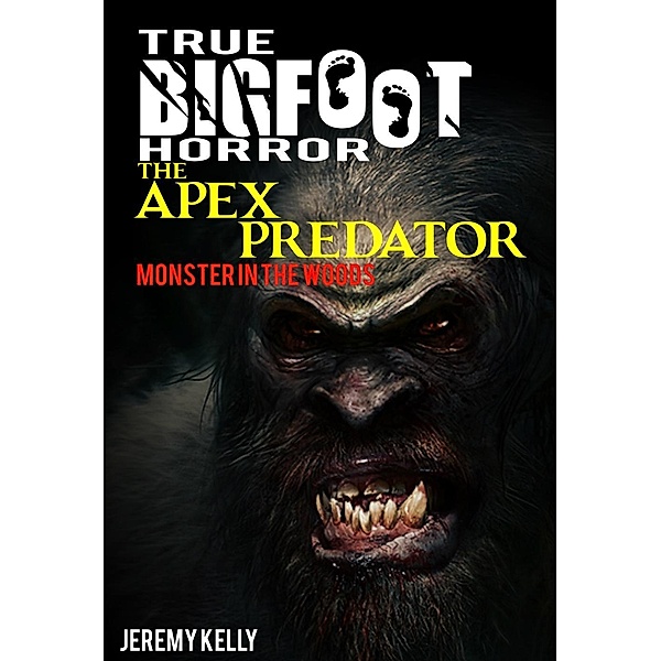 True Bigfoot Horror: The Apex Predator - Monster in the Woods - Book Zero, Jeremy Kelly