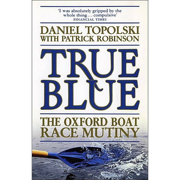 True Blue: The Oxford Boat Race Mutiny, Daniel Topolski, Patrick Robinson