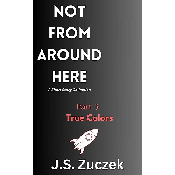 True Colors (Not From Around Here, #3) / Not From Around Here, J. S. Zuczek