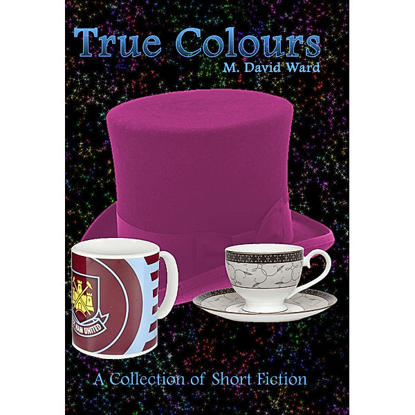 True Colours: A Collection of Short Fiction, M. David Ward