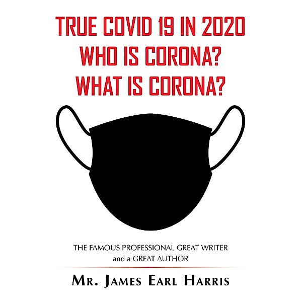 True Covid 19 in 2020 Who Is Corona? What Is Corona?, James Earl Harris