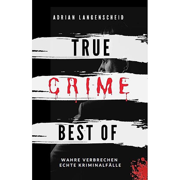 True Crime Best of Wahre Verbrechen - Echte Kriminalfälle (True Crime International, #12) / True Crime International, Adrian Langenscheid