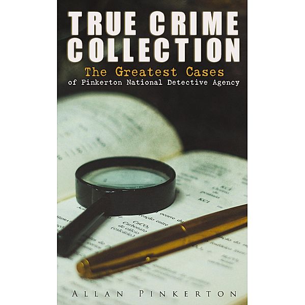 TRUE CRIME COLLECTION: The Greatest Cases of Pinkerton National Detective Agency, Allan Pinkerton