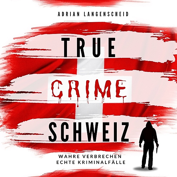 True Crime International - 12 - True Crime Schweiz, Yvonne Widler, Adrian Langenscheid, Benjamin Rickert, Caja Berg, Silvana Guanziroli