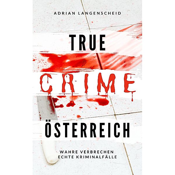 True Crime Österreich / True Crime International Bd.10, Adrian Langenscheid, Yvonne Widler, Dave Grunewald, Marie van den Boom, Lisa Bielec, Maximilian Zemke, Benjamin Rickert, Alexander Apeitos, Stefanie Löschmann