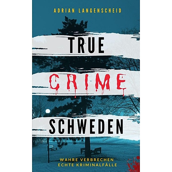 True Crime Schweden / True Crime International Bd.4, Adrian Langenscheid, Franziska Singer, Stefanie Gräf, Hannah Thier, Heike Schlosser, Stefanie Löschmann