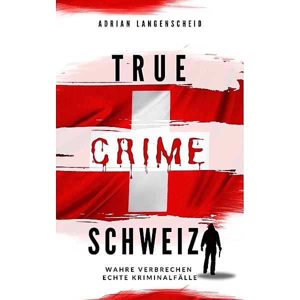 True Crime Schweiz / True Crime International Bd.12, Adrian Langenscheid, Yvonne Widler, Caja Berg, Silvana Guanziroli, Benjamin Rickert