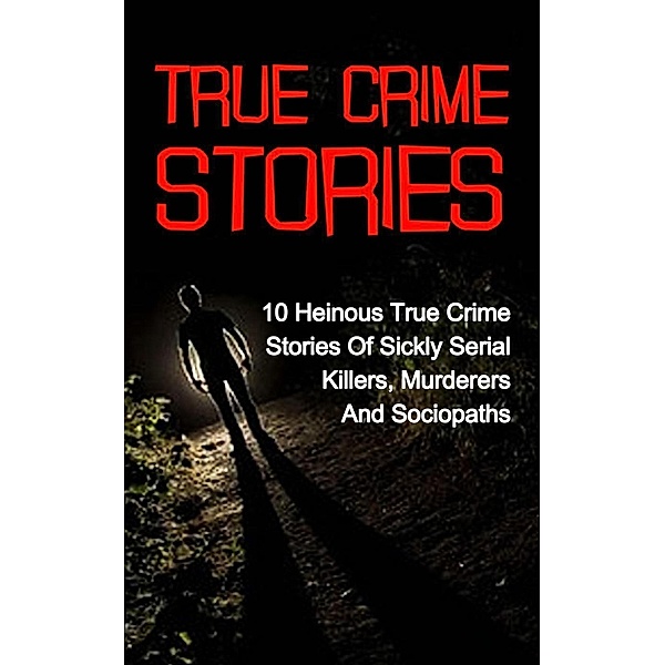 True Crime  Stories: 10 Heinous True Crime Stories of Sickly Serial Killers, Murderers and Sociopaths, Travis S. Kennedy