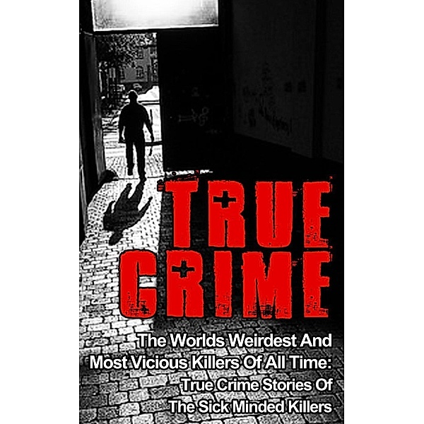 True Crime: The Worlds Weirdest And Most Vicious Killers Of All Time: True Crime Stories Of The Sick Minded Killers, Brody Clayton