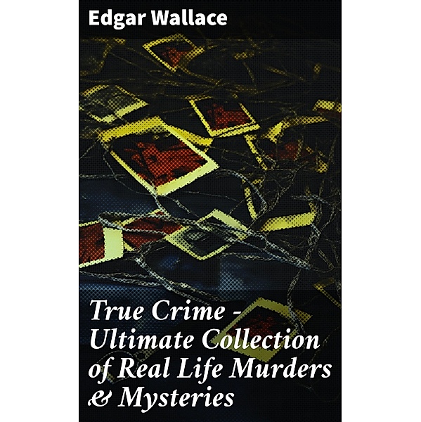 True Crime - Ultimate Collection of Real Life Murders & Mysteries, Edgar Wallace