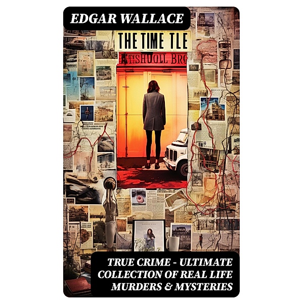 True Crime - Ultimate Collection of Real Life Murders & Mysteries, Edgar Wallace