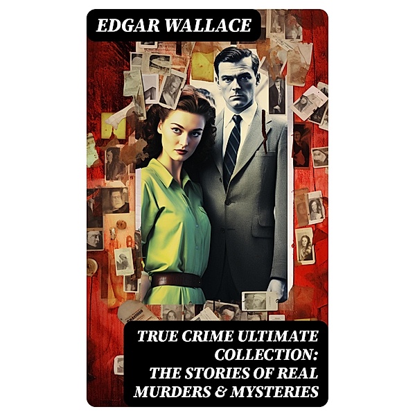 True Crime Ultimate Collection: The Stories of Real Murders & Mysteries, Edgar Wallace