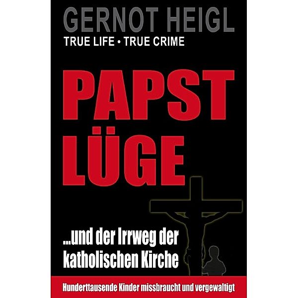 TRUE CRIME und TRUE LIFE / Papst-Lüge ...und der Irrweg der katholischen Kirche, Gernot Heigl