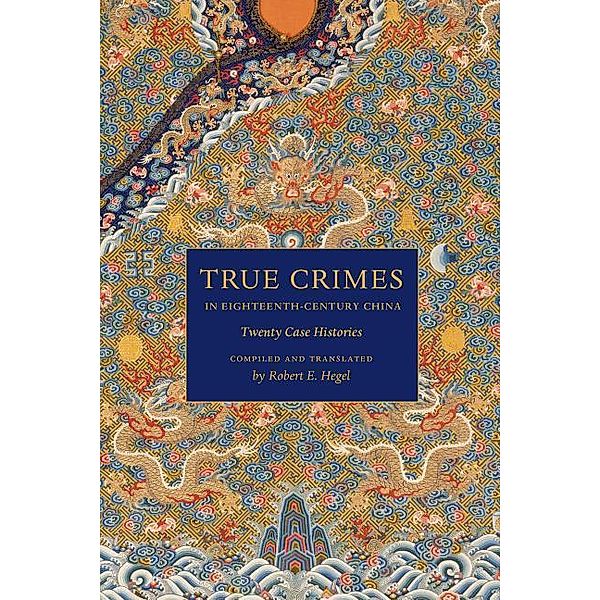 True Crimes in Eighteenth-Century China: Twenty Case Histories, Robert E. Hegel