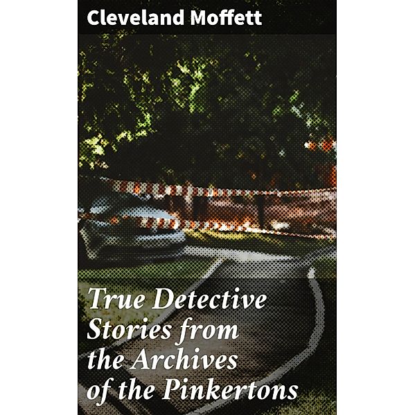 True Detective Stories from the Archives of the Pinkertons, Cleveland Moffett