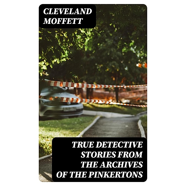 True Detective Stories from the Archives of the Pinkertons, Cleveland Moffett