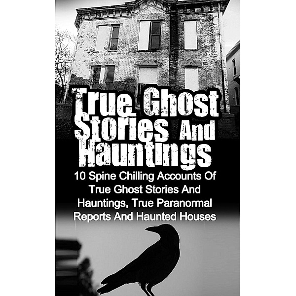 True Ghost Stories and Hauntings: 10 Spine Chilling Accounts Of True Ghost Stories And Hauntings, True Paranormal Reports And Haunted Houses, Max Mason Hunter