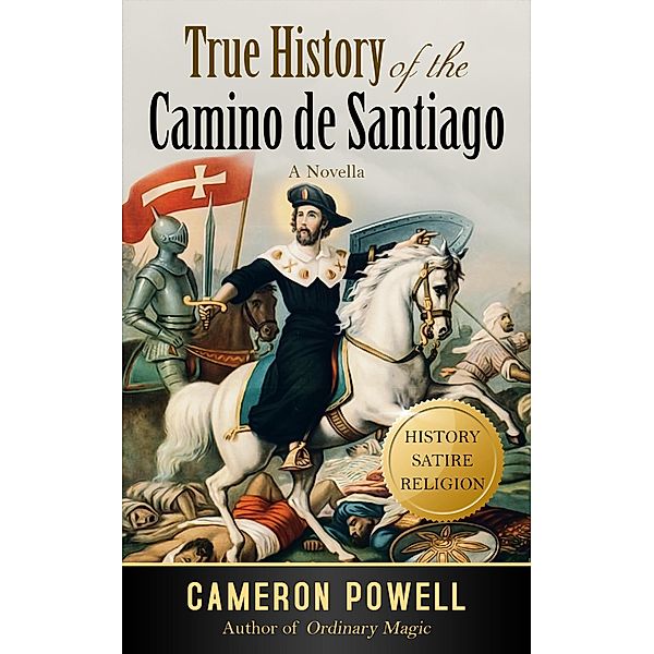 True History of the Camino de Santiago: The Stranger Than Fiction Tale of the Biblical Loser Who Became a Legend, Cameron Powell