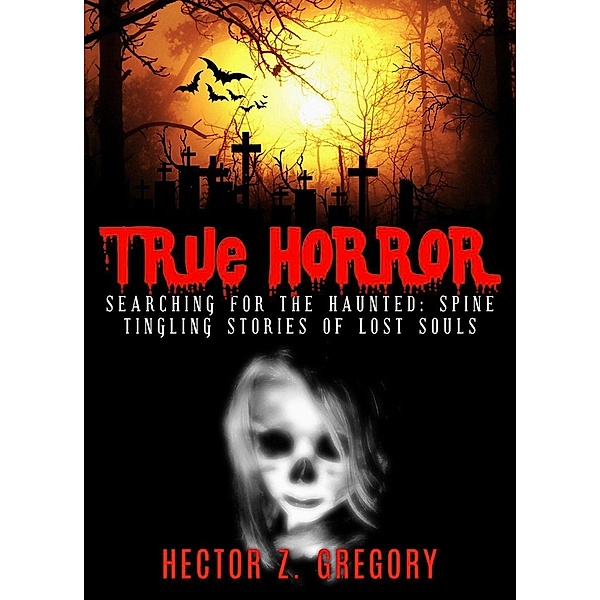True Horror: Searching For the Haunted: Spine-Tingling Stories of Lost Souls, Hector Z. Gregory