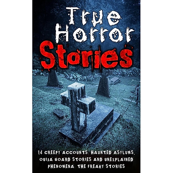 True Horror Stories: 14 Creepy Accounts: Haunted Asylums, Ouija Board Stories And Unexplained Phenomena: The Freaky Stories, Roger P. Mills