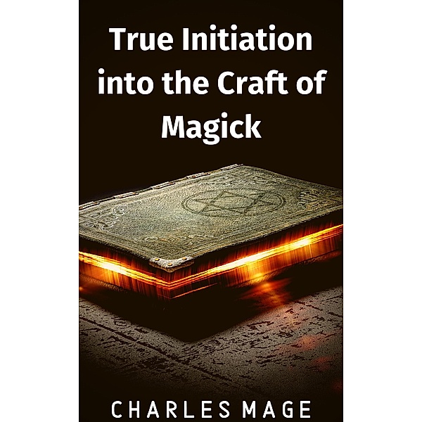 True Initiation into the Craft of Magick, Charles Mage