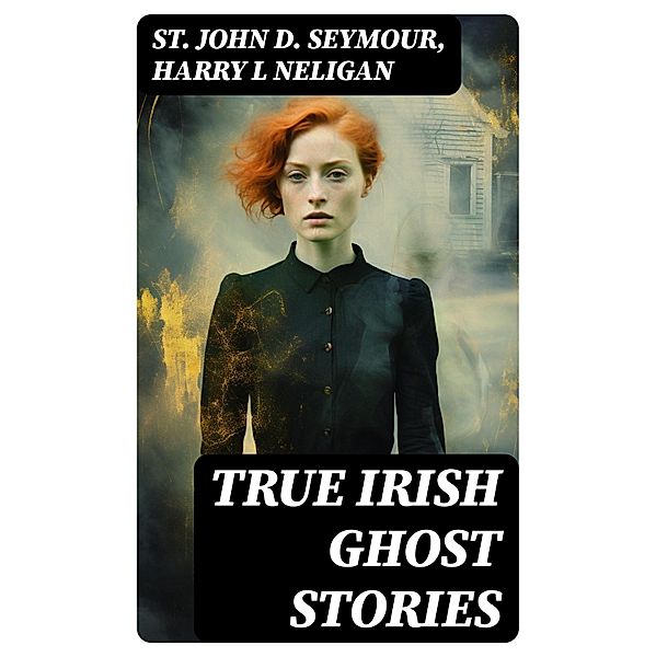 True Irish Ghost Stories, St John D. Seymour, Harry L Neligan