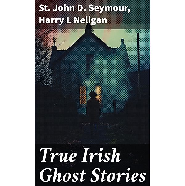 True Irish Ghost Stories, St John D. Seymour, Harry L Neligan