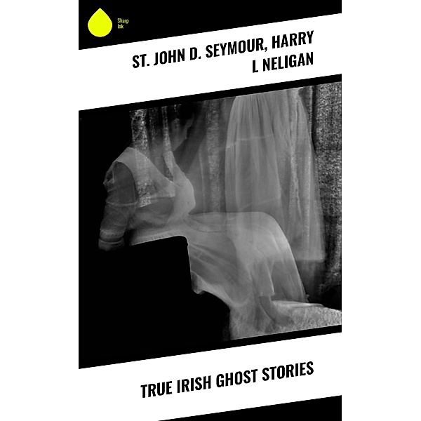 True Irish Ghost Stories, St John D. Seymour, Harry L Neligan