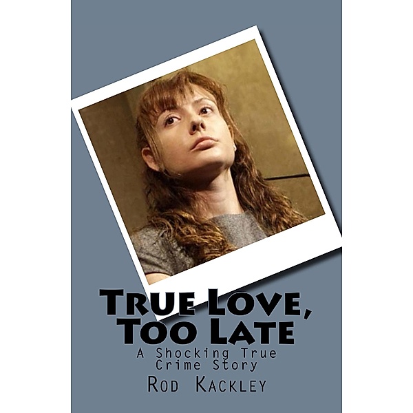 True Love, Too Late (A Shocking True Crime Story) / A Shocking True Crime Story, Rod Kackley