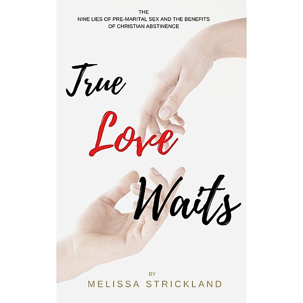 True Love Waits: The Nine Lies of Pre-Marital Sex and the Benefits of Christian Abstinence, Melissa Strickland