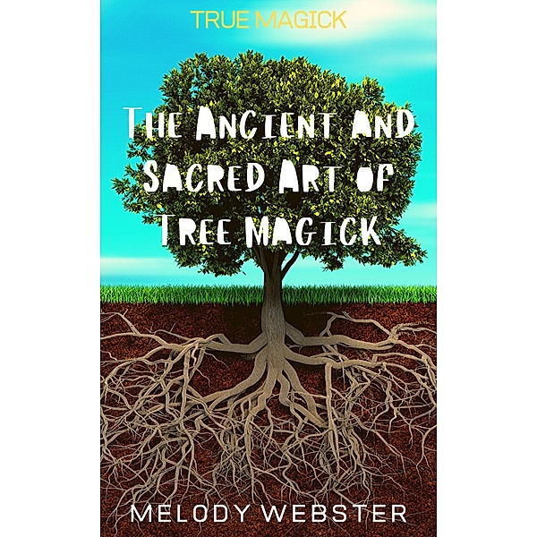 True Magick: The Ancient and Sacred Art of Tree Magick / True Magick, Melody Webster