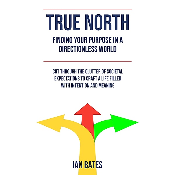 True North: Finding Your Purpose in a Directionless World, Ian Bates