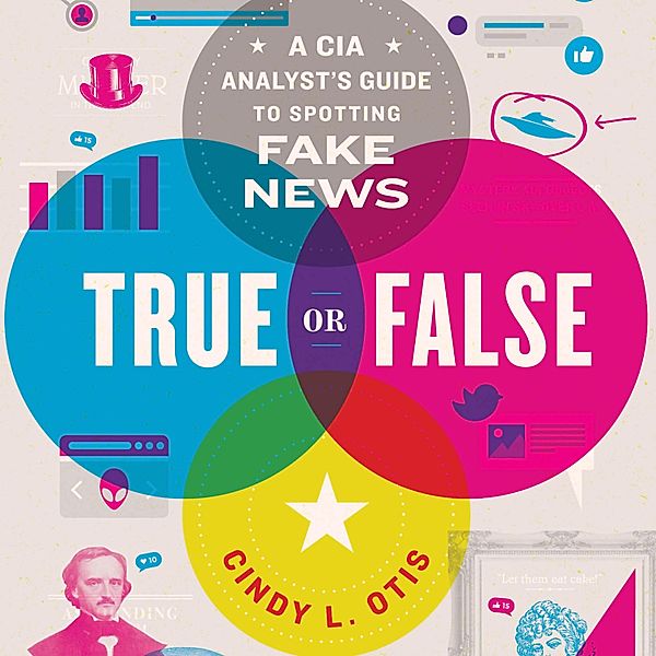 True or False - A CIA Analyst's Guide to Spotting Fake News (Unabridged), Cindy L. Otis