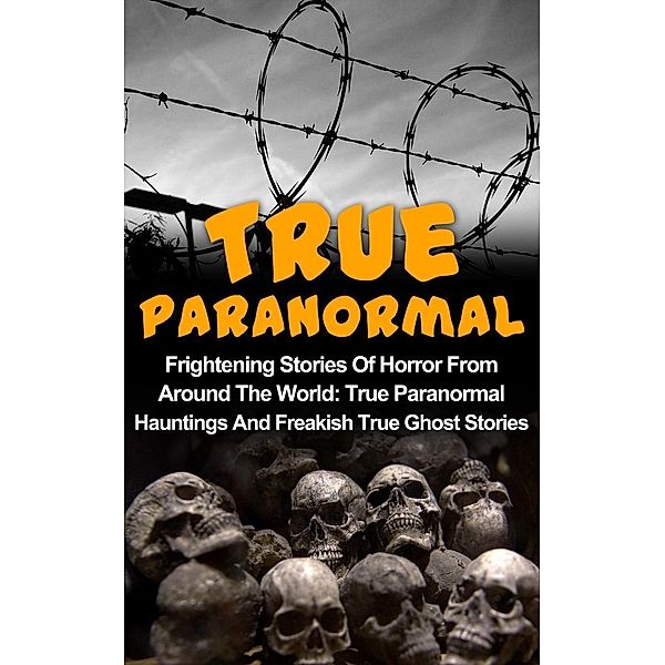 True Paranormal: Frightening Stories Of Horror From Around The World: True Paranormal Hauntings And Freakish True Ghost Stories, Max Mason Hunter