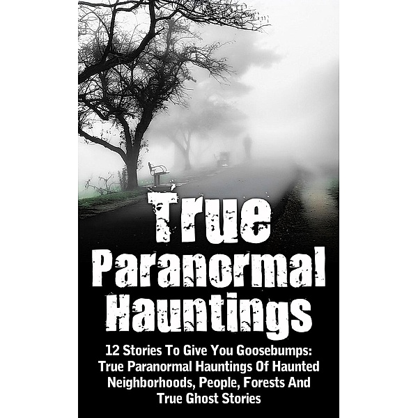 True Paranormal Hauntings: 12 Stories To Give You Goosebumps: True Paranormal Hauntings Of Haunted Neighborhoods, People, Forests And True Ghost Stories, Max Mason Hunter