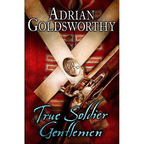 True Soldier Gentlemen / The Napoleonic Wars Bd.1, Adrian Goldsworthy, Adrian Goldsworthy Ltd