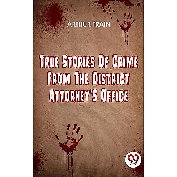 True Stories Of Crime From The District Attorney'S Office, Arthur Train