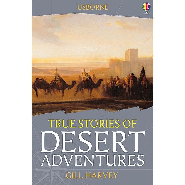 True Stories of Desert Adventures / Usborne Publishing Ltd, Gill Harvey