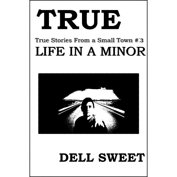 True Stories: True: True Stories From a Small Town #3: Life in A minor, Dell Sweet