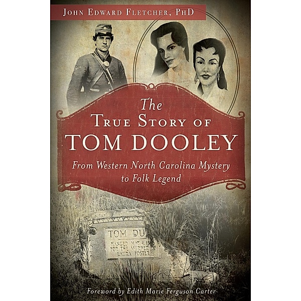 True Story of Tom Dooley: From Western North Carolina Mystery to Folk Legend, John Edward Fletcher