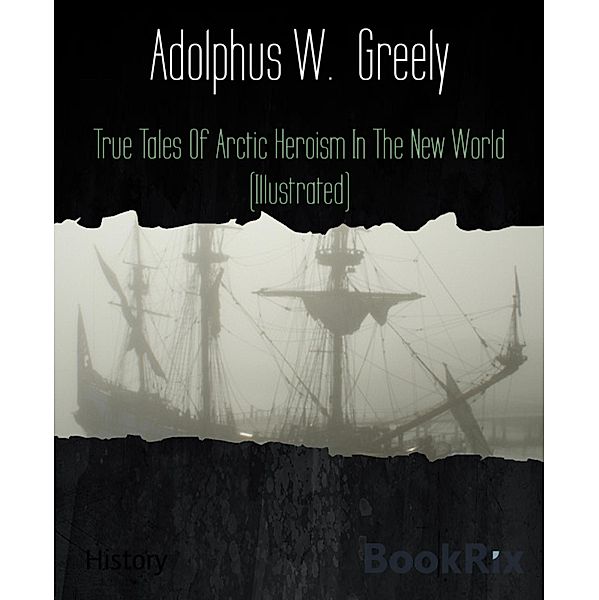 True Tales Of Arctic Heroism In The New World (Illustrated), Adolphus W. Greely